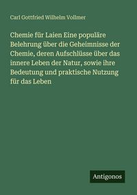 Produktbild: Chemie f&uuml;r Laien Eine popul&auml;re Belehrung &uuml;ber die Geheimnisse der Chemie, deren Aufschl&uuml;sse &uuml;ber das innere Leben der Natur, sowie ihre Bedeutung und