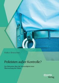 Produktbild: Polizisten au&szlig;er Kontrolle? Zur Diskussion &uuml;ber die Notwendigkeit einer &Uuml;berwachung der Polizei