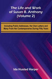 Produktbild: The Life and Work of Susan B. Anthony (Volume 2); Including Public Addresses, Her Own Letters and Many From Her Contemporaries During Fifty Years