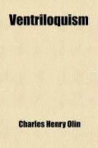 Produktbild: Ventriloquism; Contains Such a Full, Clear and Concise Explanation of the Subject That Any One Can Readily Master and Practice the Art