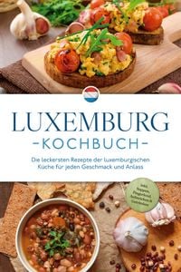 Produktbild: Luxemburg Kochbuch: Die leckersten Rezepte der luxemburgischen K&uuml;che f&uuml;r jeden Geschmack und Anlass - inkl. Suppen, Fingerfood, Aufstrichen & Getr&auml;nke