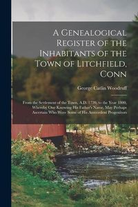 Produktbild: A Genealogical Register of the Inhabitants of the Town of Litchfield, Conn: From the Settlement of the Town, A.D. 1720, to the Year 1800, Whereby One