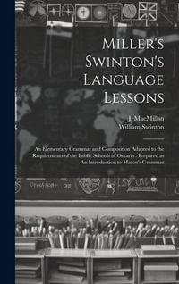 Produktbild: Miller's Swinton's Language Lessons: An Elementary Grammar and Composition Adapted to the Requirements of the Public Schools of Ontario: Prepared as A