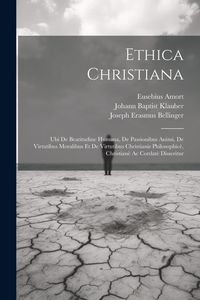 Produktbild: Ethica Christiana: Ubi De Beatitudine Humana, De Passionibus Animi, De Virtutibus Moralibus Et De Virtutibus Christianis Philosophic&egrave;, Ch