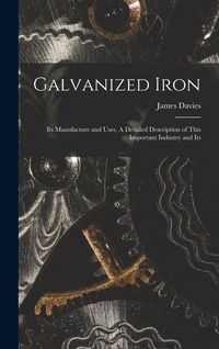 Produktbild: Galvanized Iron; Its Manufacture and Uses. A Detailed Description of This Important Industry and Its