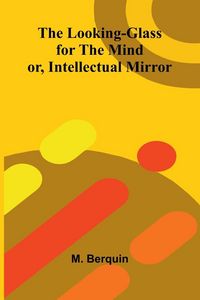 Produktbild: The Looking-Glass for the Mind; or, Intellectual Mirror