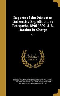 Produktbild: Reports of the Princeton University Expeditions to Patagonia, 1896-1899. J. B. Hatcher in Charge; v. 1