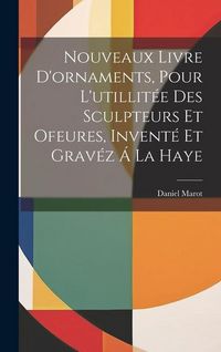 Produktbild: Nouveaux Livre D'ornaments, Pour L'utillit&eacute;e Des Sculpteurs Et Ofeures, Invent&eacute; Et Grav&eacute;z &Aacute; La Haye