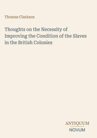 Produktbild: Thoughts on the Necessity of Improving the Condition of the Slaves in the British Colonies