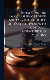 Produktbild: Enhancing the Jamaica Defence Force Military Intelligence Unit&acirc;(TM)s Effectiveness to Conduct Counterdrug Missions