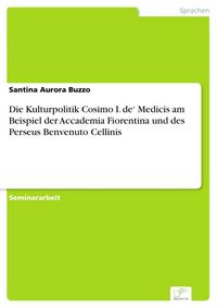 Produktbild: Die Kulturpolitik Cosimo I. de' Medicis am Beispiel der Accademia Fiorentina und des Perseus Benvenuto Cellinis