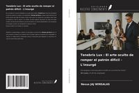 Produktbild: Tenebris Lux : El arte oculto de romper el patr&oacute;n dif&iacute;cil - L'insurg&eacute;