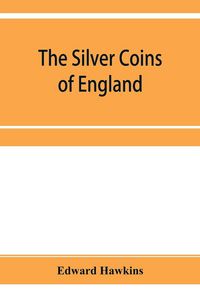 Produktbild: The silver coins of England, arranged and described; with remarks on British money, previous to the Saxon dynasties