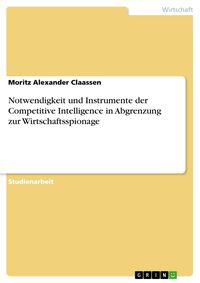 Produktbild: Notwendigkeit und Instrumente der Competitive Intelligence in Abgrenzung zur Wirtschaftsspionage