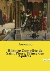 Produktbild: Histoire Compl&egrave;te de Saint Pierre, Prince des Ap&ocirc;tres