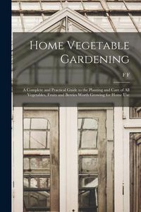 Produktbild: Home Vegetable Gardening; a Complete and Practical Guide to the Planting and Care of all Vegetables, Fruits and Berries Worth Growing for Home Use
