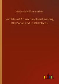 Produktbild: Rambles of An Archaeologist Among Old Books and in Old Places