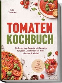 Produktbild: Tomaten Kochbuch: Die leckersten Rezepte mit Tomaten f&uuml;r jeden Geschmack &ndash; f&uuml;r mehr Genuss & Vielfalt &ndash; inkl. Dips, Tartes, Getr&auml;nken & Eis