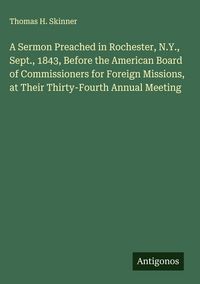Produktbild: A Sermon Preached in Rochester, N.Y., Sept., 1843, Before the American Board of Commissioners for Foreign Missions, at Their Thirty-Fourth Annual Meet