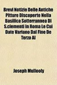 Produktbild: Brevi Notizie Delle Antiche Pitture Discoperte Nella Basilica Sotterrannea Di S.Clementi in Roma Le Cui Date Variano Dal Fine de Terzo Al