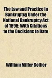 Produktbild: The Law and Practice in Bankruptcy Under the National Bankruptcy Act of 1898; With Citations to the Decisions to Date