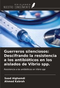 Produktbild: Guerreros silenciosos: Descifrando la resistencia a los antibi&oacute;ticos en los aislados de Vibrio spp.
