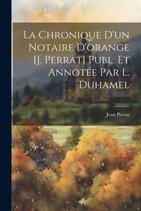 Produktbild: La Chronique D'un Notaire D'orange [J. Perrat] Publ. Et Annot&eacute;e Par L. Duhamel
