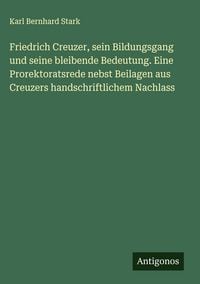 Produktbild: Friedrich Creuzer, sein Bildungsgang und seine bleibende Bedeutung. Eine Prorektoratsrede nebst Beilagen aus Creuzers handschriftlichem Nachlass
