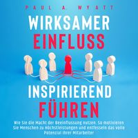 Produktbild: Wirksamer Einfluss &ndash; Inspirierend f&uuml;hren: Wie Sie die Macht der Beeinflussung nutzen. So motivieren Sie Menschen zu H&ouml;chstleistungen und entfesseln das volle Potenzial Ihrer Mitarbeiter
