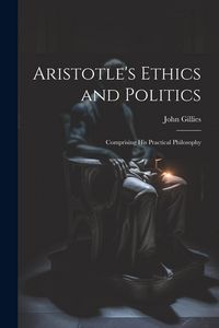 Produktbild: Aristotle's Ethics and Politics: Comprising his Practical Philosophy