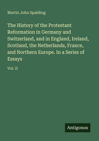 Produktbild: The History of the Protestant Reformation in Germany and Switzerland, and in England, Ireland, Scotland, the Netherlands, France, and Northern Europe. In a Series of Essays