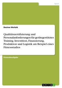 Produktbild: Qualit&auml;tszertifizierung und Personalanforderungen f&uuml;r ger&auml;tegest&uuml;tztes Training. Investition, Finanzierung, Produktion und Logistik am Beispiel eines
