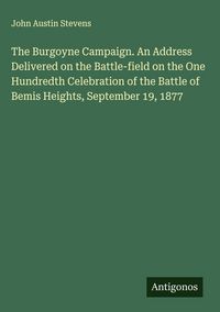 Produktbild: The Burgoyne Campaign. An Address Delivered on the Battle-field on the One Hundredth Celebration of the Battle of Bemis Heights, September 19, 1877