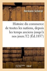 Produktbild: Histoire Du Commerce de Toutes Les Nations, Depuis Les Temps Anciens Jusqu'&agrave; Nos Jours.T2 (&Eacute;d.1857)