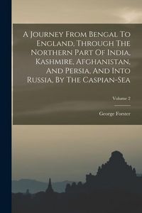 Produktbild: A Journey From Bengal To England, Through The Northern Part Of India, Kashmire, Afghanistan, And Persia, And Into Russia, By The Caspian-sea; Volume 2