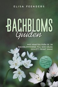 Produktbild: Bachblomsguiden: Med kraften fr&aring;n de 38 Bachblommorna till god h&auml;lsa och ett friskt sinne - inkl. symtomregister fr&aring;n A till &Ouml; & anv&auml;ndning f&ouml;r djur