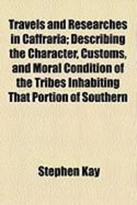 Produktbild: Travels and Researches in Caffraria; Describing the Character, Customs, and Moral Condition of the Tribes Inhabiting That Portion of Southern