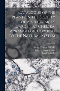 Produktbild: Catalogue of the Plants in the Society of Apothecaries' Garden at Chelsea, Arranged According to the Natural System