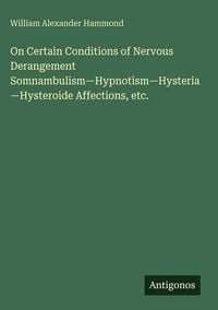 Produktbild: On Certain Conditions of Nervous Derangement Somnambulism-Hypnotism-Hysteria-Hysteroide Affections, etc.