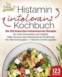 Produktbild: Histaminintoleranz Kochbuch: Die 123 leckersten histaminarmen Rezepte f&uuml;r mehr Gesundheit und Vitalit&auml;t. Voller Genuss trotz histaminarmer Ern&auml;hrung!