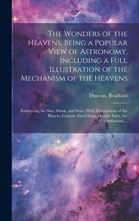 Produktbild: The Wonders of the Heavens, Being a Popular View of Astronomy, Including a Full Illustration of the Mechanism of the Heavens; Embracing the Sun, Moon,