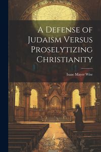 Produktbild: A Defense of Judaism Versus Proselytizing Christianity