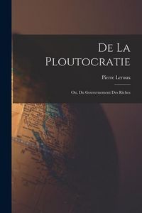 Produktbild: De La Ploutocratie: Ou, Du Gouvernement Des Riches