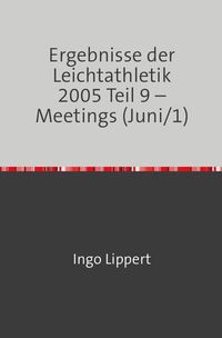 Produktbild: Ergebnisse der Leichtathletik 2005 Teil 9 &ndash; Meetings (Juni/1)