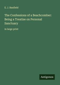 Produktbild: The Confessions of a Beachcomber: Being a Treatise on Personal Sanctuary