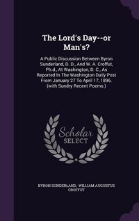 Produktbild: The Lord's Day--or Man's?: A Public Discussion Between Byron Sunderland, D. D., And W. A. Croffut, Ph.d., At Washington, D. C., As Reported In Th