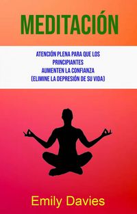 Produktbild: Meditaci&oacute;n: Atenci&oacute;n Plena Para Que Los Principiantes Aumenten La Confianza (Elimine La Depresi&oacute;n De Su Vida)
