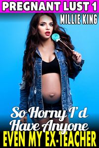 Produktbild: So Horny I'd Have Anyone - Even My Ex-Teacher : Pregnant Lust 1 (Pregnancy Erotica Pregnant Sex Public Sex Age Gap Erotica)