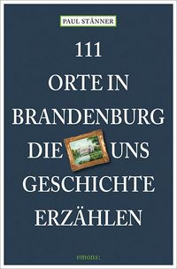 Produktbild: 111 Orte in Brandenburg, die uns Geschichte erz&auml;hlen