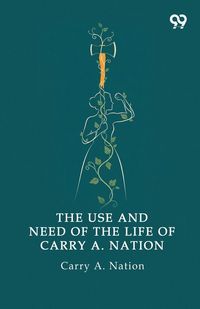 Produktbild: The Use And Need Of The Life Of Carry A. Nation